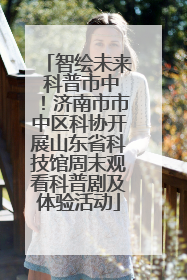 智绘未来 科普市中！济南市市中区科协开展山东省科技馆周末观看科普剧及体验活动