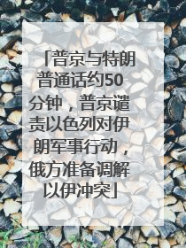 普京与特朗普通话约50分钟，普京谴责以色列对伊朗军事行动，俄方准备调解以伊冲突