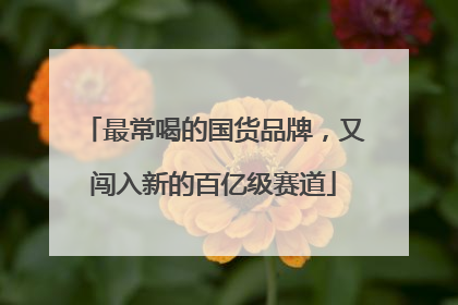 最常喝的国货品牌，又闯入新的百亿级赛道