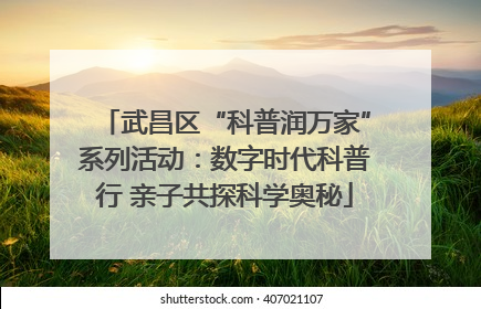 武昌区“科普润万家”系列活动：数字时代科普行 亲子共探科学奥秘