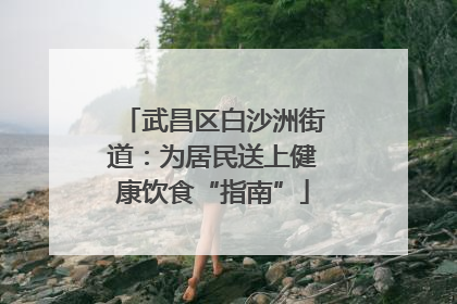 武昌区白沙洲街道：为居民送上健康饮食“指南”