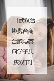 武汉台协携台商台胞与蔡甸学子共庆双节