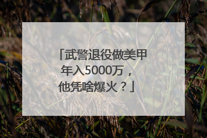 武警退役做美甲年入5000万，他凭啥爆火？
