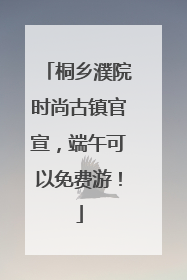 桐乡濮院时尚古镇官宣，端午可以免费游！