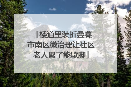楼道里装折叠凳 市南区微治理让社区老人累了能歇脚