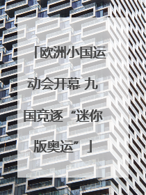 欧洲小国运动会开幕 九国竞逐“迷你版奥运”
