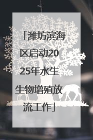 潍坊滨海区启动2025年水生生物增殖放流工作