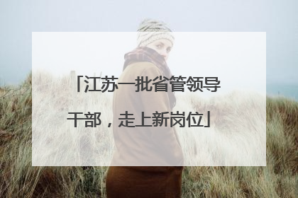 江苏一批省管领导干部，走上新岗位