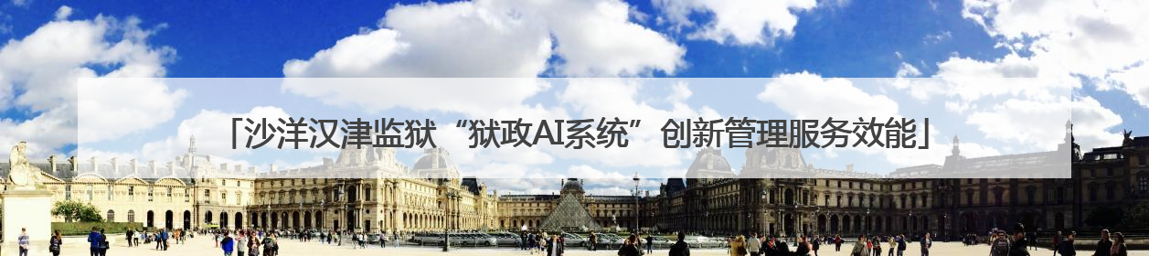 沙洋汉津监狱“狱政AI系统”创新管理服务效能