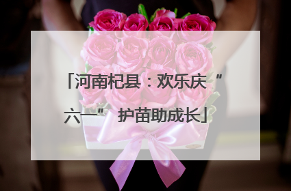 河南杞县：欢乐庆“六一” 护苗助成长