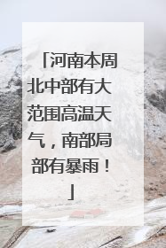 河南本周北中部有大范围高温天气，南部局部有暴雨！