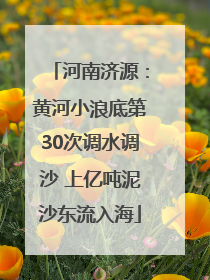 河南济源：黄河小浪底第30次调水调沙 上亿吨泥沙东流入海