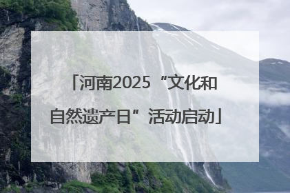 河南2025“文化和自然遗产日”活动启动