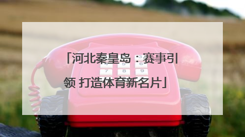 河北秦皇岛：赛事引领 打造体育新名片