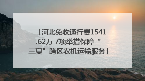 河北免收通行费1541.62万 7项举措保障“三夏”跨区农机运输服务