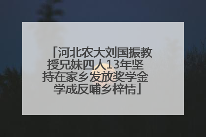 河北农大刘国振教授兄妹四人13年坚持在家乡发放奖学金 学成反哺乡梓情