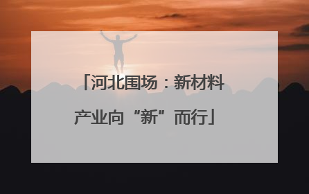 河北围场：新材料产业向“新”而行