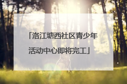 洛江塘西社区青少年活动中心即将完工