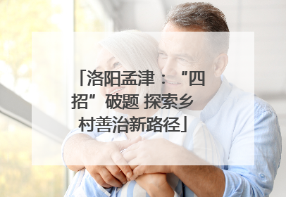 洛阳孟津：“四招”破题 探索乡村善治新路径