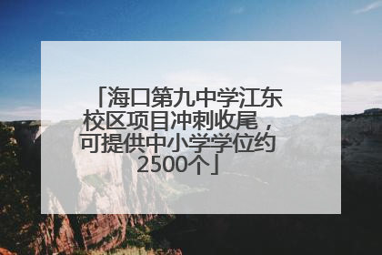 海口第九中学江东校区项目冲刺收尾，可提供中小学学位约2500个