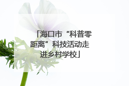 海口市“科普零距离”科技活动走进乡村学校