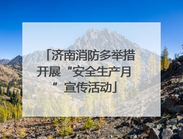 济南消防多举措开展“安全生产月”宣传活动