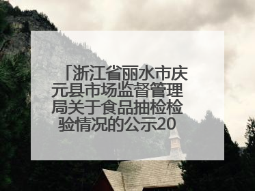 浙江省丽水市庆元县市场监督管理局关于食品抽检检验情况的公示2025年第3期