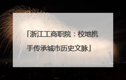 浙江工商职院：校地携手传承城市历史文脉