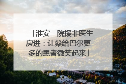 淮安一院援非医生房进：让桑给巴尔更多的患者微笑起来