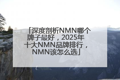 深度剖析NMN哪个牌子最好，2025年十大NMN品牌排行，NMN该怎么选