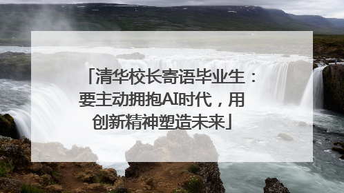 清华校长寄语毕业生：要主动拥抱AI时代，用创新精神塑造未来