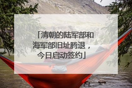 清朝的陆军部和海军部旧址腾退，今日启动签约