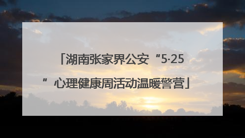 湖南张家界公安“5·25”心理健康周活动温暖警营