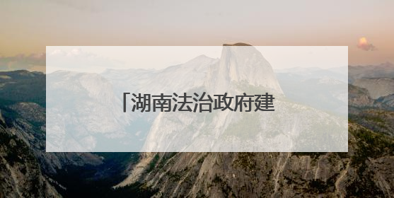 湖南法治政府建设得如何？这三家单位告诉你