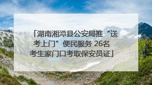 湖南湘潭县公安局推“送考上门”便民服务 26名考生家门口考取保安员证
