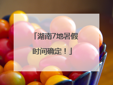 湖南7地暑假时间确定！