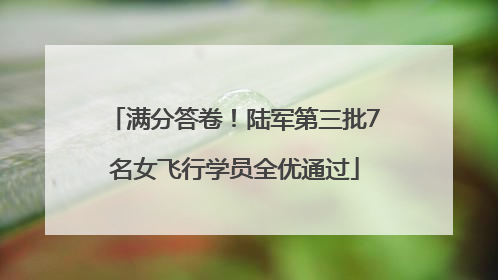 满分答卷！陆军第三批7名女飞行学员全优通过