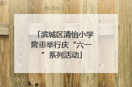 滨城区清怡小学隆重举行庆“六一”系列活动