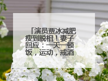 演员贾冰减肥瘦到脱相！妻子回应：一天一顿饭，运动，戒酒，就这样了