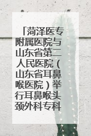 菏泽医专附属医院与山东省第二人民医院（山东省耳鼻喉医院）举行耳鼻喉头颈外科专科联盟签约揭牌仪式