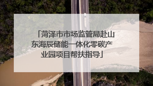 菏泽市市场监管局赴山东海辰储能一体化零碳产业园项目帮扶指导