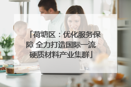 荷塘区：优化服务保障 全力打造国际一流硬质材料产业集群