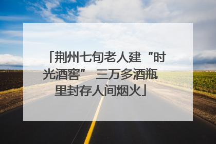 荆州七旬老人建“时光酒窖” 三万多酒瓶里封存人间烟火