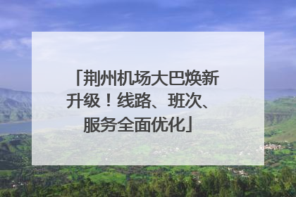 荆州机场大巴焕新升级！线路、班次、服务全面优化