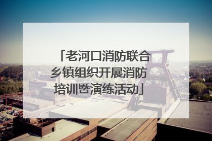 老河口消防联合乡镇组织开展消防培训暨演练活动