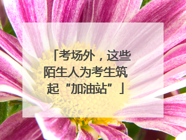 考场外，这些陌生人为考生筑起“加油站”
