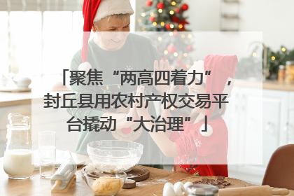 聚焦“两高四着力”，封丘县用农村产权交易平台撬动“大治理”