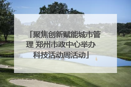 聚焦创新赋能城市管理 郑州市政中心举办科技活动周活动