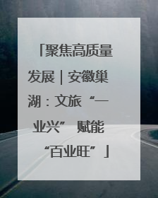 聚焦高质量发展｜安徽巢湖：文旅“一业兴” 赋能“百业旺”