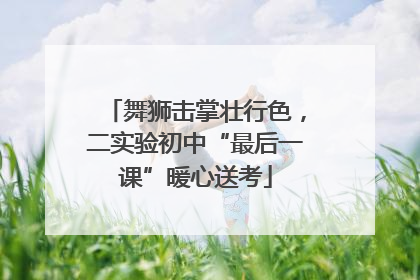 舞狮击掌壮行色，二实验初中“最后一课”暖心送考